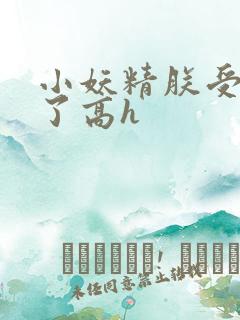 小妖精朕受不了了高h