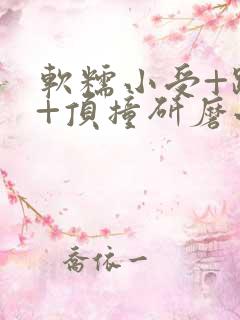 软糯小受+趴着+顶撞研磨小说