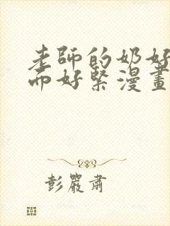 老师的奶好大下面好紧漫画