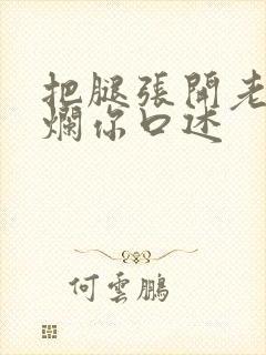 把腿张开老子臊烂你口述