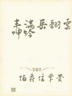 丰满岳翻云覆雨呻吟