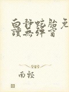 白静蛇胎免费阅读无弹窗