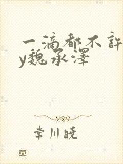 一滴都不许漏by魏承泽