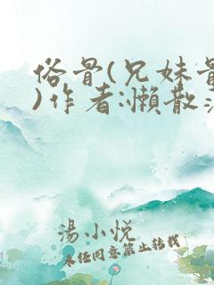 俗骨(兄妹骨科)作者:懒散蒲公英