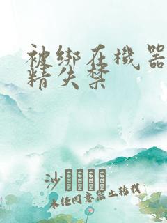 被绑在机器上榨精失禁