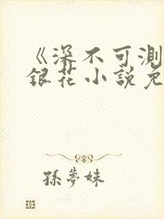 《深不可测》金银花小说免费阅读