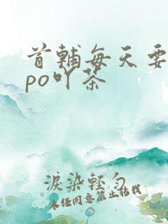 首辅每天要不够po吖茶