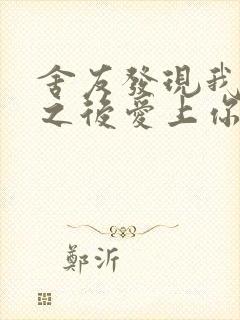 舍友发现我是双之后爱上你的字