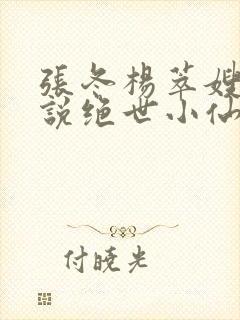 张冬杨萃嫂的小说绝世小仙医