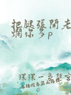 把腿张开老子臊烂你多p