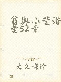 翁与小莹浴室欢爱52章