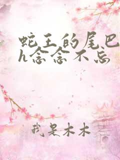 蛇王的尾巴高ah念念不忘