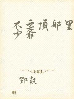 不要顶哪里好涨少爷