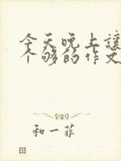 今天晚上让你桶个够的作文