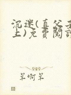 沉迷(真父子年上)免费阅读