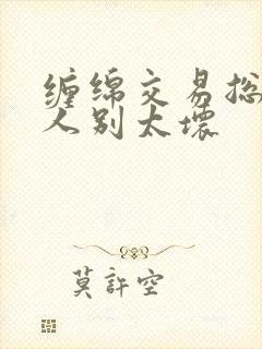 缠绵交易总裁大人别太坏