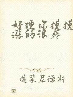 好硬你摸摸下面涨的很疼