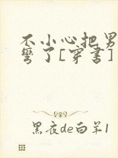 不小心把男主掰弯了[穿书]