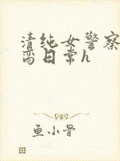 清纯女警察的被脔日常h