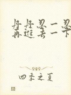 丹丹忍一忍让我再进去一下