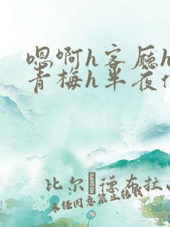 嗯啊h客厅hh青梅h半夜偷爬窗