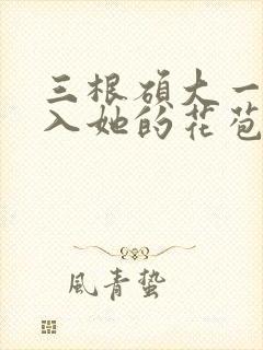 三根硕大一起挤入她的花苞演员表