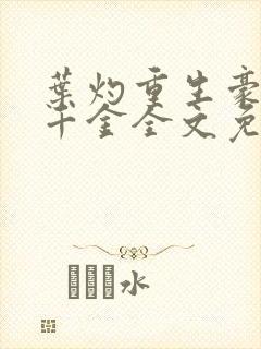 叶灼重生豪门假千金全文免费无弹窗