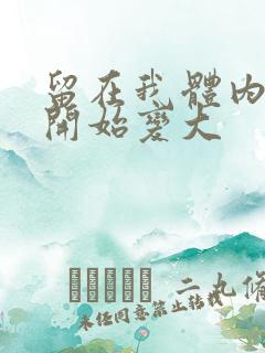 留在我体内的又开始变大