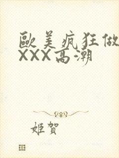 欧美疯狂做爰XXXX高潮