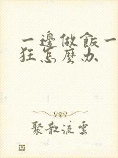 一边做饭一边躁狂怎么办