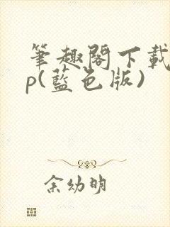 笔趣阁下载app(蓝色版)