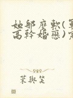 她那么软(军婚高干婚恋)完结