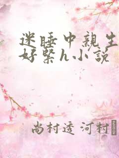迷睡中亲生乖女好紧h小说