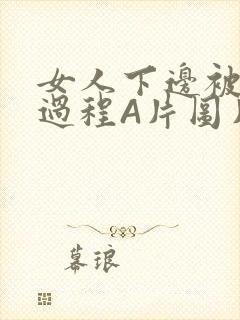 女人下边被添全过程A片图片小说