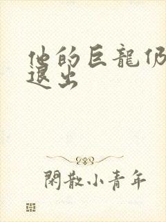 他的巨龙仍不肯退出