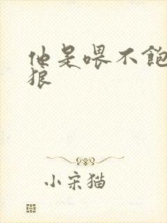 他是喂不饱的饿狼