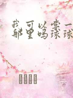 我可以尝一下你那里吗球球