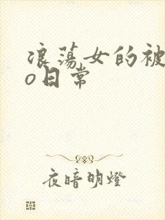 浪荡女的被cao日常