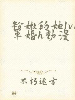 粉嫩的她1v1军婚h动漫