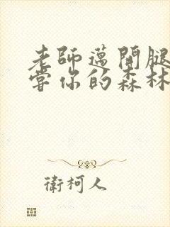 老师迈开腿让尝尝你的森林应用