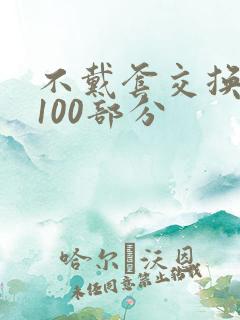 不戴套交换系列100部分