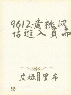 9612黄桃网站进入页面小说
