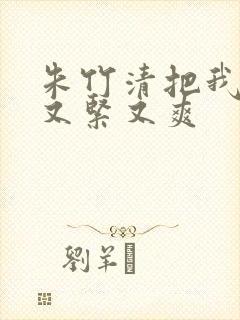 朱竹清把我夹得又紧又爽