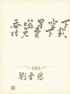 吞噬星空下载txt免费下载