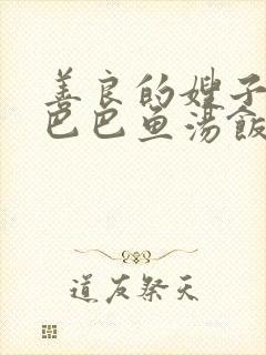 善良的嫂子3字巴巴鱼汤饭惹人妈妈多够不