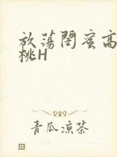 放荡闺蜜高H苏桃H