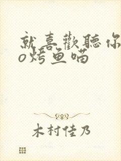 就喜欢听你叫po烤鱼喵