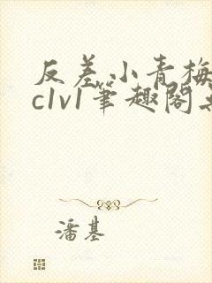 反差小青梅不经c1v1笔趣阁无弹窗