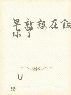 早就想在饭桌要你了