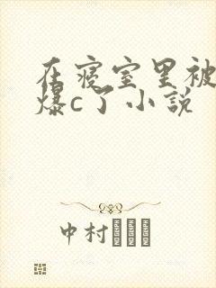 在寝室里被室友爆c了小说